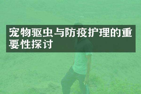 宠物驱虫与防疫护理的重要性探讨