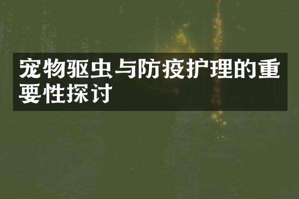 宠物驱虫与防疫护理的重要性探讨