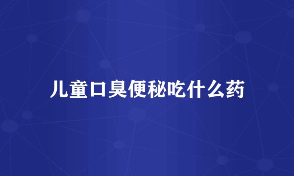 儿童口臭便秘吃什么药