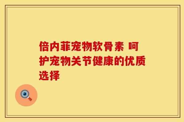 倍内菲宠物软骨素 呵护宠物关节健康的优质选择