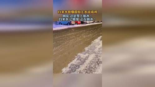 自来水管爆裂街上水流成河，自来水：已修复 正在除冰。