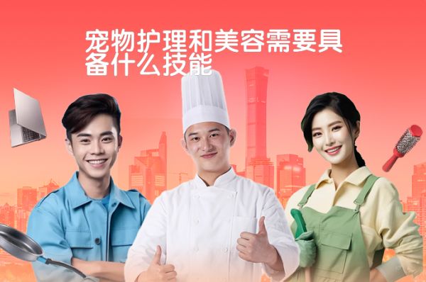 宠物护理和美容需要具备什么技能-58同城