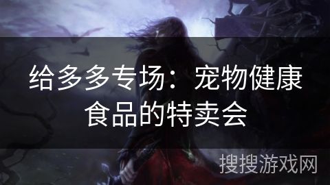 给多多专场：宠物健康食品的特卖会