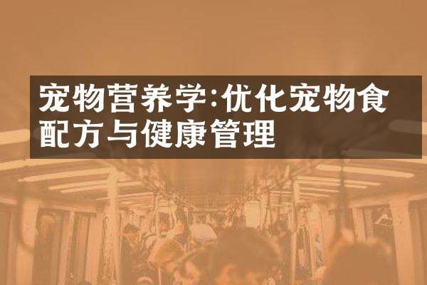 宠物营养学:优化宠物食品与健康管理