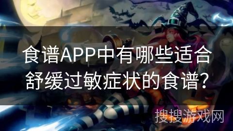 食谱APP中有哪些适合舒缓过敏症状的食谱？