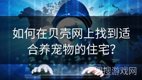 如何在贝壳网上找到适合养宠物的住宅？