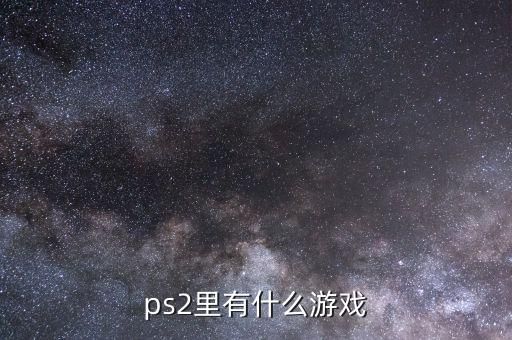 ps2游戏合集，ps2里有什么游戏