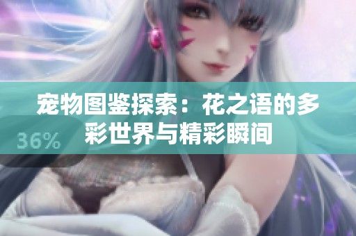 宠物图鉴探索：花之语的多彩世界与精彩瞬间