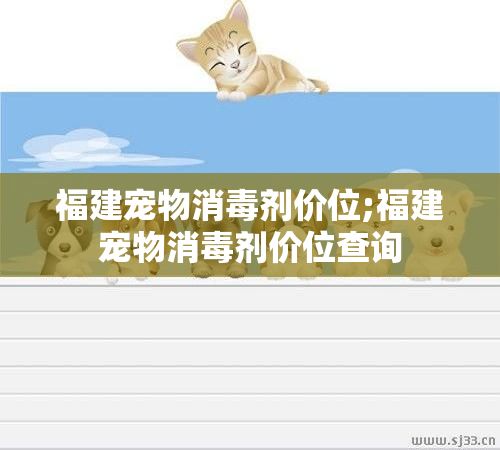福建宠物消毒剂价位;福建宠物消毒剂价位查询