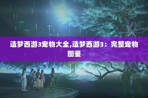 造梦西游3宠物大全,造梦西游3：完整宠物图鉴
