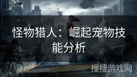 怪物猎人：崛起宠物技能分析