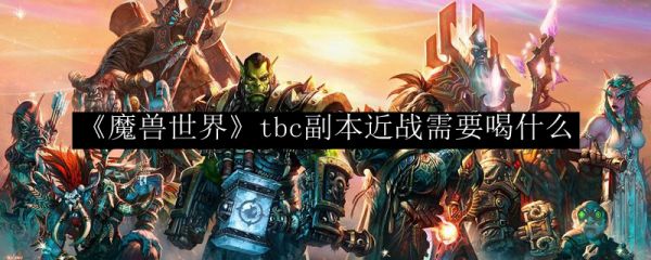 《魔兽世界》tbc副本近战需要喝什么