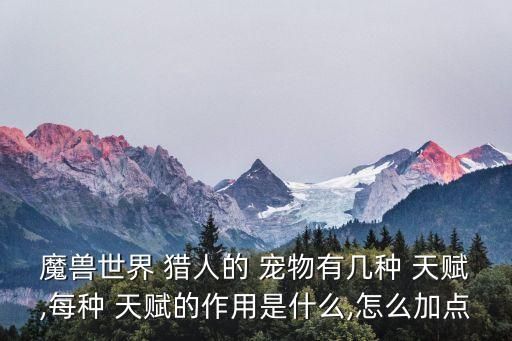 魔兽世界 猎人的 宠物有几种 天赋,每种 天赋的作用是什么,怎么加点