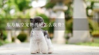 东方航空宠物托运怎么收费？