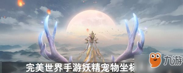 <a id='link_pop' class='keyword-tag' href='https://www.9game.cn/wanmeishijie/'>完美世界手游</a>妖精宠物坐标大全