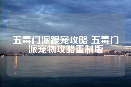 五毒门派跟宠攻略 五毒门派宠物攻略重制版 第1张