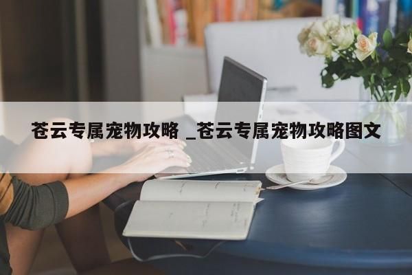 苍云专属宠物攻略 _苍云专属宠物攻略图文 -第1张图片
