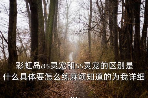  彩虹岛as灵宠和ss灵宠的区别是什么具体要怎么练麻烦知道的为我详细...