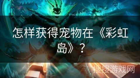 怎样获得宠物在《彩虹岛》？
