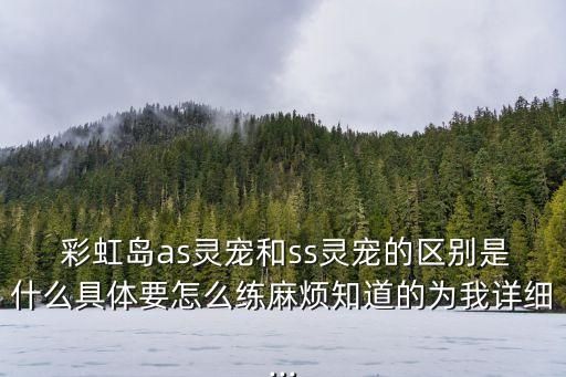  彩虹岛as灵宠和ss灵宠的区别是什么具体要怎么练麻烦知道的为我详细...