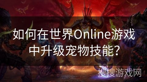 如何在世界Online游戏中升级宠物技能？