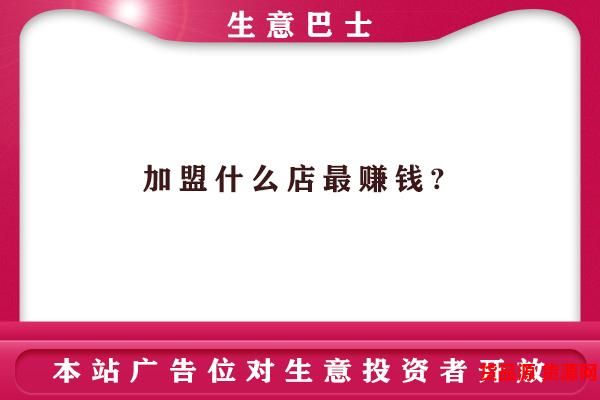 加盟什么店最赚钱?加盟这3类店比较赚钱
