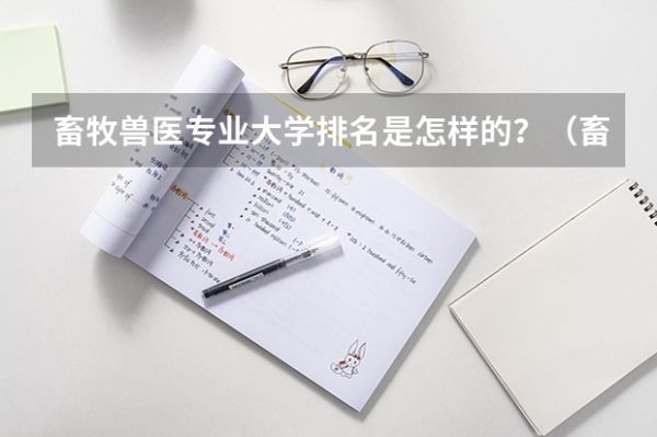 畜牧兽医专业大学排名是怎样的？（畜牧兽医专业大学排名？）