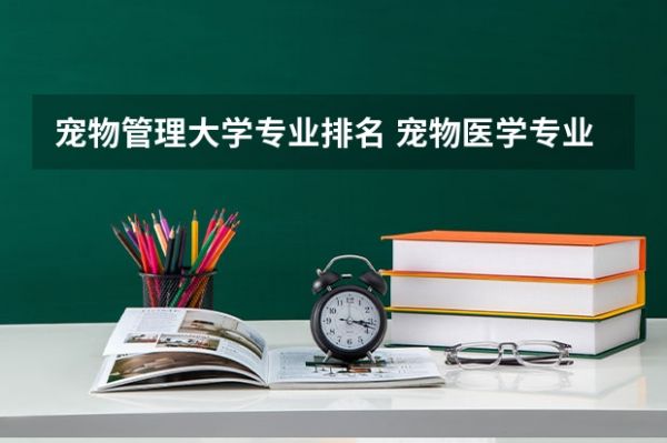 宠物管理大学专业排名 宠物医学专业学校有哪些