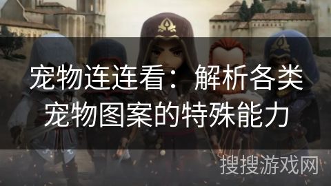 宠物连连看：解析各类宠物图案的特殊能力