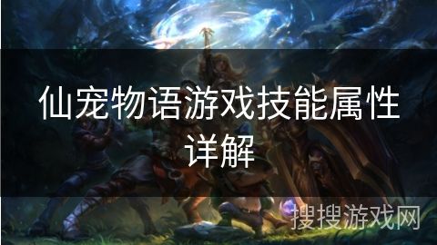 仙宠物语游戏技能属性详解