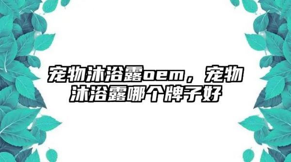 宠物沐浴露oem，宠物沐浴露哪个牌子好