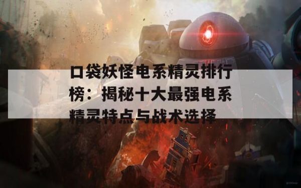 口袋妖怪电系精灵排行榜：揭秘十大最强电系精灵特点与战术选择