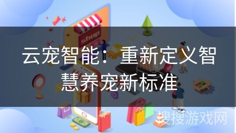 云宠智能：重新定义智慧养宠新标准