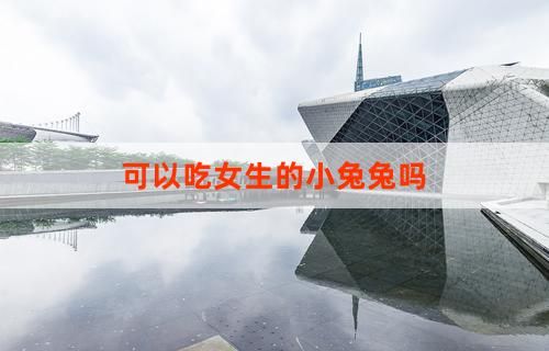 可以吃女生的小兔兔吗