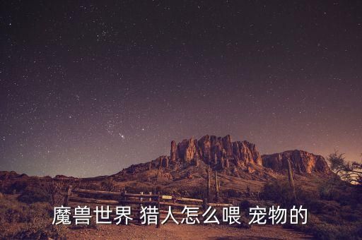 魔兽世界 猎人怎么喂 宠物的