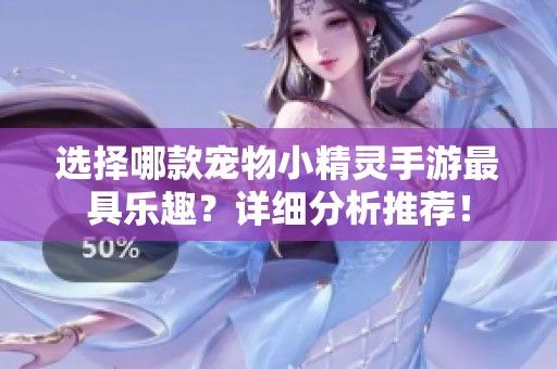 选择哪款宠物小精灵手游最具乐趣？详细分析推荐！