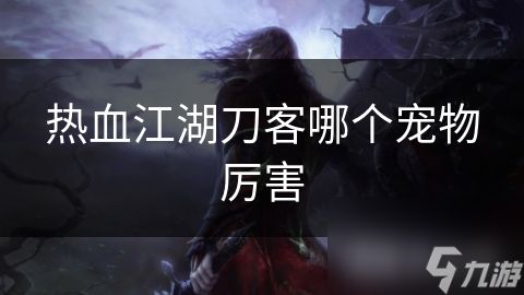 热血江湖刀客哪个宠物厉害