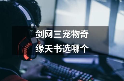 剑网三宠物奇缘天书选哪个-第1张-游戏信息-拼搏网