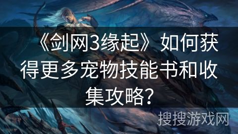 《剑网3缘起》如何获得更多宠物技能书和收集攻略？