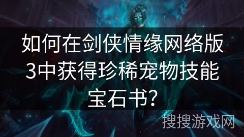 如何在剑侠情缘网络版3中获得珍稀宠物技能宝石书？