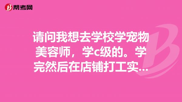 请问我想去学校学宠物美容师,学c级的。学完然后在店铺打工实习然后自己开店,现在有必要多花钱拿个证跟
