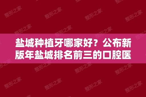 盐城种植牙哪家好？公布新版年盐城排名前三的口腔医院！