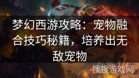 梦幻西游攻略：宠物融合技巧秘籍，培养出无敌宠物
