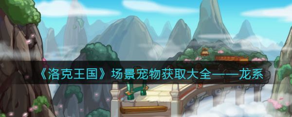 《洛克王国》场景宠物获取——龙系