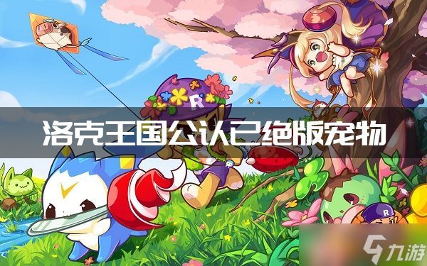 洛克王国公认已绝版宠物 洛克王国公认已绝版宠物有哪些
