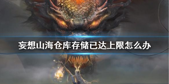 妄想山海仓库储存已达上限怎么办 妄想山海仓库上限解决办法介绍
