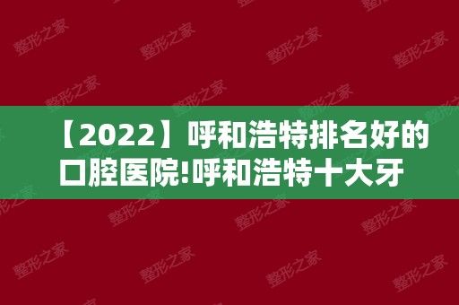 【2024】呼和浩特排名好的口腔医院!呼和浩特十大牙科医院排行榜单分享!