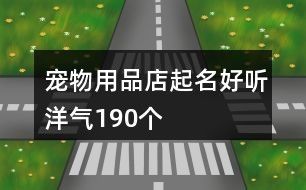 宠物用品店起名好听洋气190个