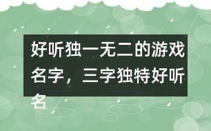 好听独一无二的游戏名字，三字独特好听名字357个