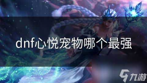 dnf心悦宠物哪个最强